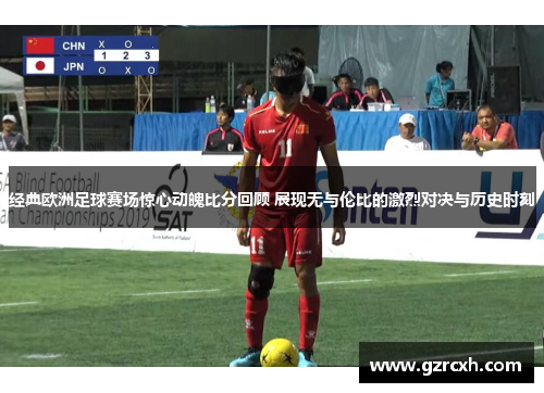 经典欧洲足球赛场惊心动魄比分回顾 展现无与伦比的激烈对决与历史时刻