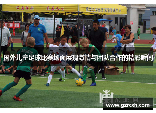 国外儿童足球比赛场面展现激情与团队合作的精彩瞬间