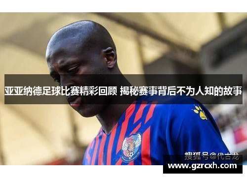 亚亚纳德足球比赛精彩回顾 揭秘赛事背后不为人知的故事